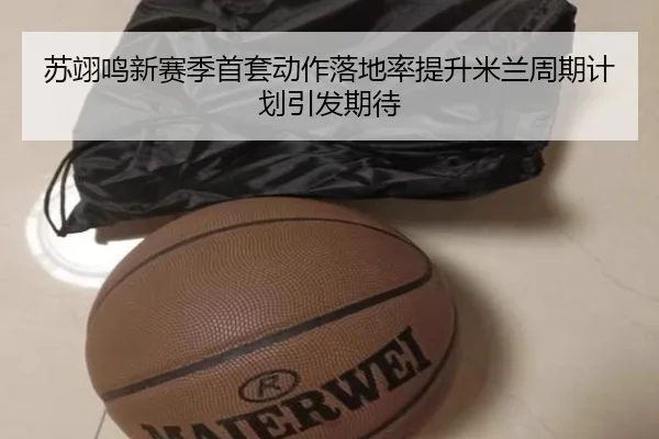 苏翊鸣新赛季首套动作落地率提升米兰周期计划引发期待