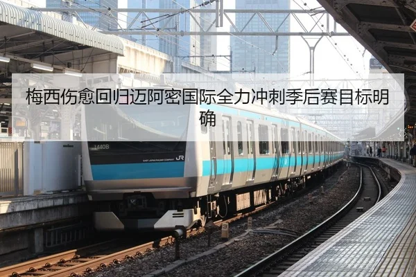 梅西伤愈回归迈阿密国际全力冲刺季后赛目标明确
